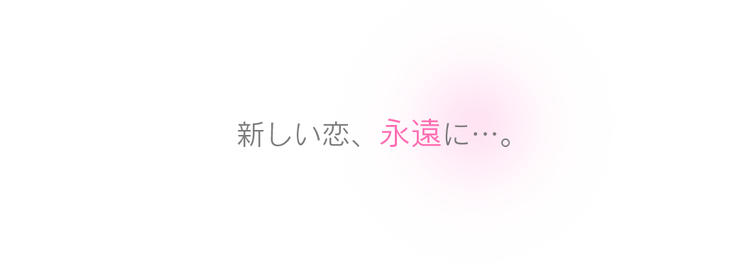 新しい恋、永遠に…。