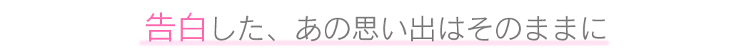 告白した、あの思い出はそのままに